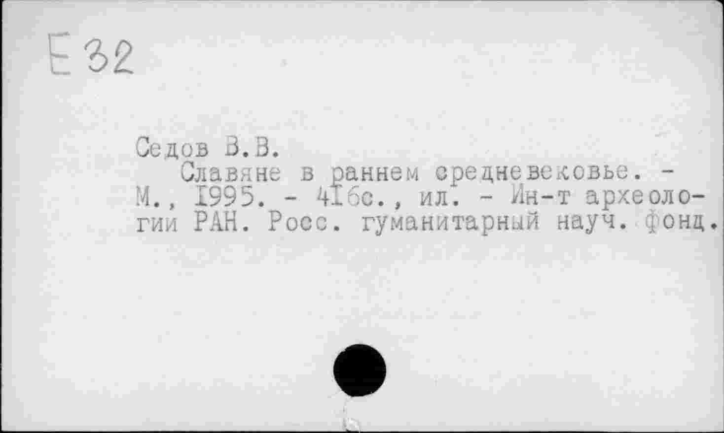 ﻿Седов В. В.
Славяне в раннем ере дневедевье. -М., 1995. - 41бс., ил. - Ин-т археологии РАН. Росс, гуманитарный науч. фонд.
